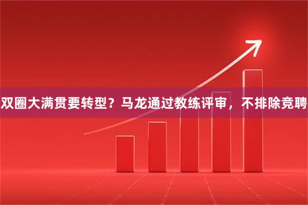 双圈大满贯要转型?马龙通过教练评审,不排除竞聘