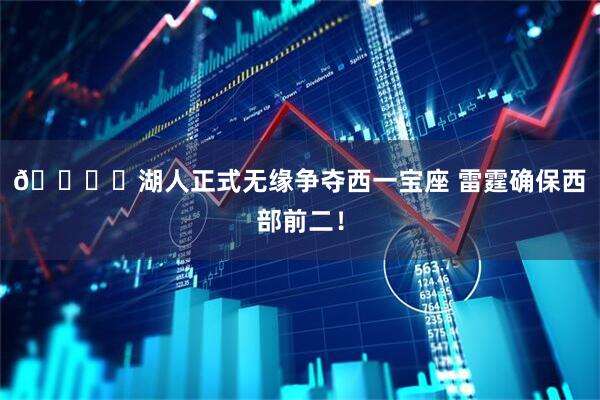 🔒️湖人正式无缘争夺西一宝座 雷霆确保西部前二！