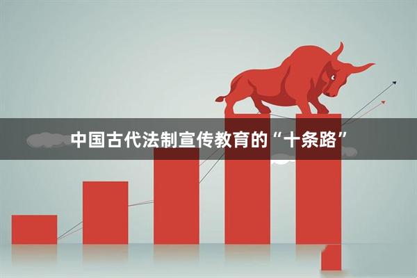 中国古代法制宣传教育的“十条路”