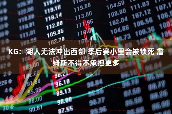 KG：湖人无法冲出西部 季后赛小里会被锁死 詹姆斯不得不承担更多