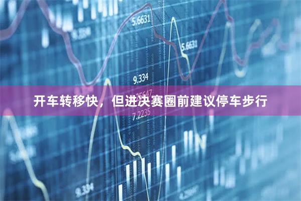 开车转移快，但进决赛圈前建议停车步行
