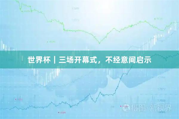 世界杯|三场开幕式,不经意间启示