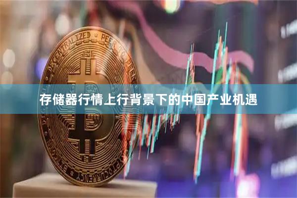 存储器行情上行背景下的中国产业机遇