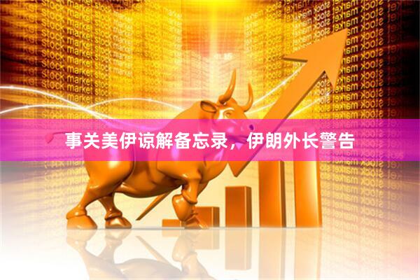 事关美伊谅解备忘录，伊朗外长警告